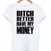 bitch better have my money shirt