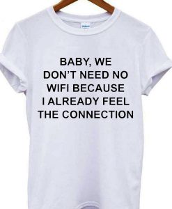 Baby We Dont Need Wifi T-shirt