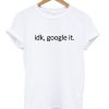 IDK GOOGLE IT TSHIRT