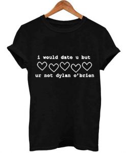 i would date u but ur not dylan o'brien T Shirt