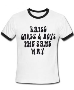 Raise Girls & Boys The Same Way Tshirt Ringer