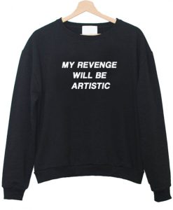 my revenge will be artistic Unisex Sweatshirts