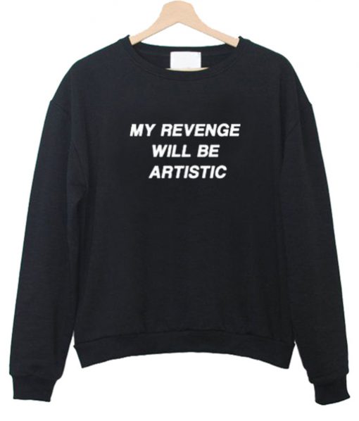 my revenge will be artistic Unisex Sweatshirts