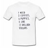 1 Need 3 Coffees 6 Puppies & Like 12 Million Dollars T Shirt