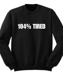 104% Tired Sweatshirt