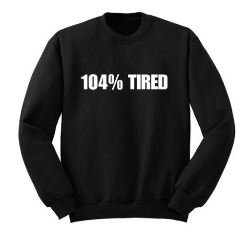 104% Tired Sweatshirt