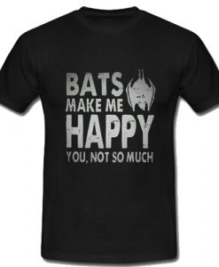 Bats Make Me Happy You Not So Much T Shirt