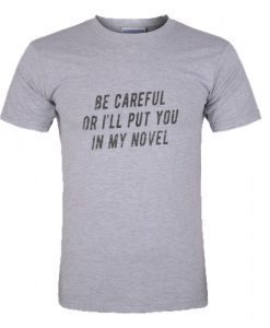 Be Careful Or I'LL Put You In My Novel T Shirt