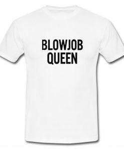 Blowjob Queen T shirt