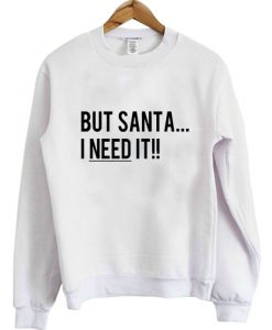 But Santa I Need It Christmas Sweatshirt