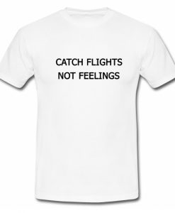 Catch Flights Not Feelings T Shirt