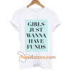 Girls Just Wanna Have Funds T shirt