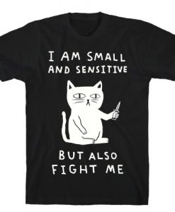 I Am Small And Sensitive But Also Fight Me Cat T-Shirt