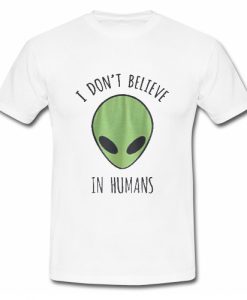 I Don't Believe In Humans T Shirt