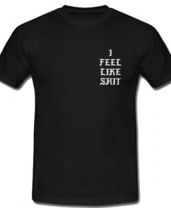 I Feel Like Shit T Shirt