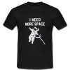 I Need More Space T Shirt