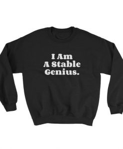 I am a very stable genius Sweatshirt