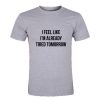 I feel like I'm already tired tomorrow T Shirt