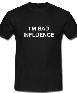 I'm A Bad Influence T Shirt