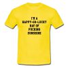 I'm A Happy Go Lucky Ray Of Fucking Sunshine T Shirt