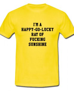 I'm A Happy Go Lucky Ray Of Fucking Sunshine T Shirt