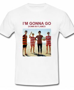 I'm Gonna Go Down In Flames T Shirt