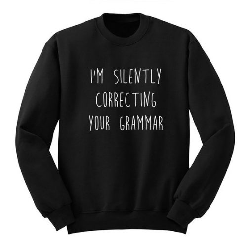 I'm Silently Correcting Your Grammar Sweatshirt