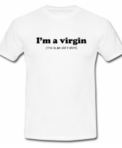 I'm a Virgin This is an old T Shirt