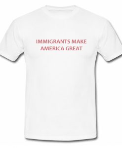 Immigrants Make America Great T Shirt