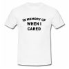 In Memory Of When I Cared T Shirt