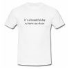 It's A Beautiful Day To Leave Me Alone T Shirt