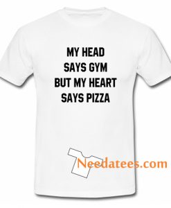 My Head Says Gym But My Heart Says Pizza T Shirt