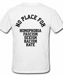 NO PLACE for homophobia fascism sexism racism hate T shirt Back