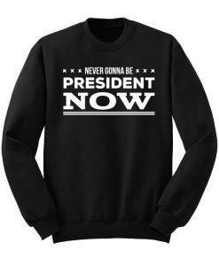 Never Gonna Be President Sweatshirt