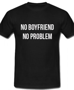 No Boyfriend No Problem T Shirt (2)