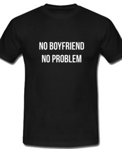 No Boyfriend No Problem T Shirt