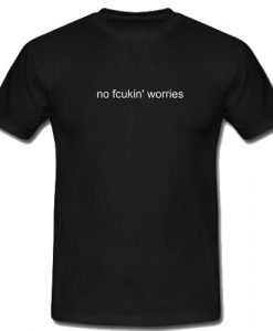 No Fcukin' Worries T Shirt