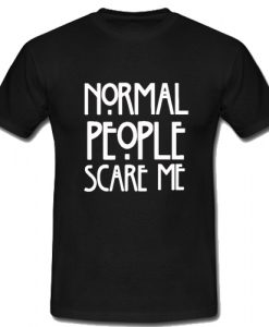 Normal people scare me T Shirt