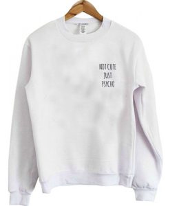 Not Cute Just Psycho Sweatshirt