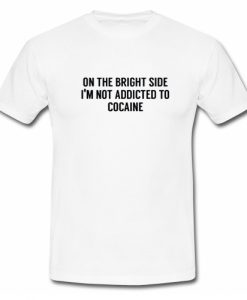 On The Bright Side I'M Not Addicted To Cocaine T Shirt