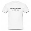 So Much Internet So Little Time T Shirt