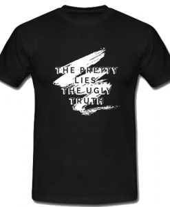 The Pretty Lies The Ugly Truth T Shirt