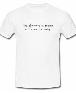 The internet is broken so i'm outside today T Shirt