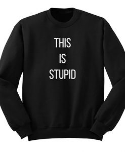 This Is Stupid Sweatshirt