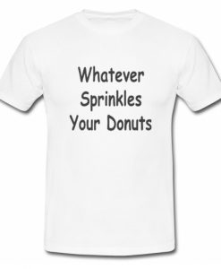 Whatever Sprinkles Your Donuts T Shirt