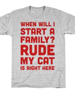 When Will I Start A Family Rude My Cat Is Right Here T-Shirt