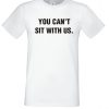 You Can't Sit With Us T Shirt