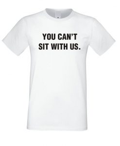 You Can't Sit With Us T Shirt