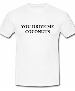 You Drive Me Coconuts T Shirt