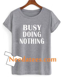 busy doing nothing T shirt